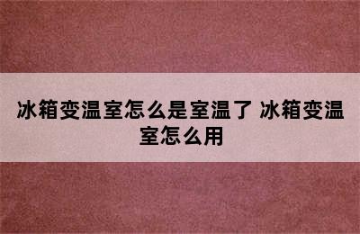 冰箱变温室怎么是室温了 冰箱变温室怎么用